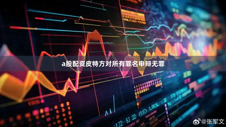 a股配资皮特方对所有罪名申辩无罪