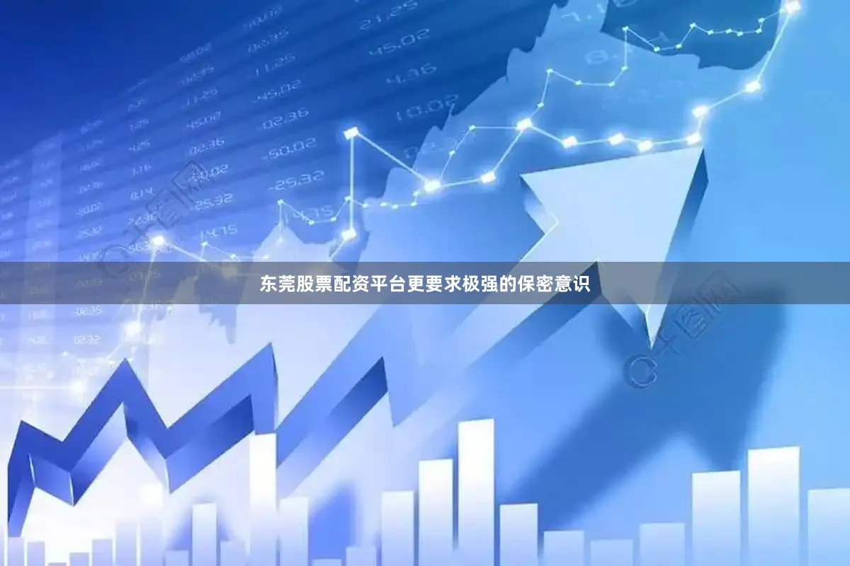 东莞股票配资平台更要求极强的保密意识