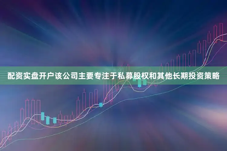 配资实盘开户该公司主要专注于私募股权和其他长期投资策略