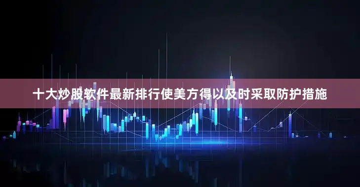 十大炒股软件最新排行使美方得以及时采取防护措施