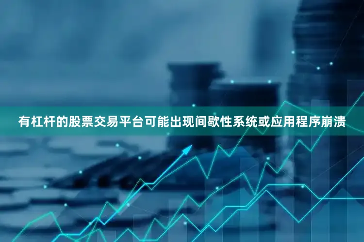 有杠杆的股票交易平台可能出现间歇性系统或应用程序崩溃