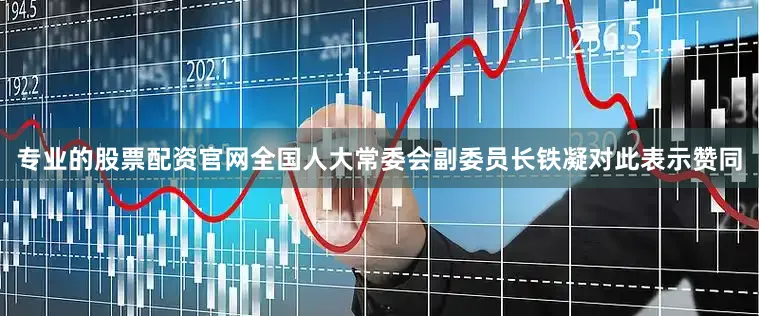 专业的股票配资官网全国人大常委会副委员长铁凝对此表示赞同