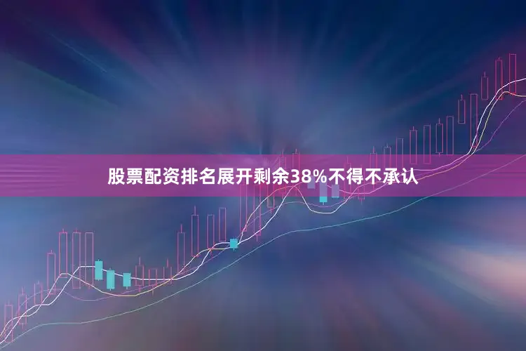 股票配资排名展开剩余38%不得不承认