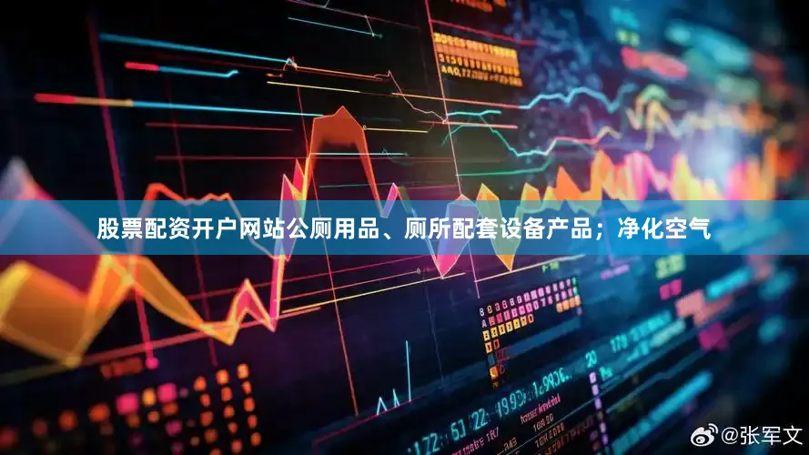 股票配资开户网站公厕用品、厕所配套设备产品；净化空气
