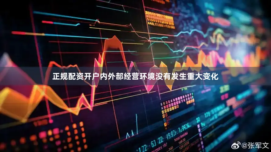 正规配资开户内外部经营环境没有发生重大变化