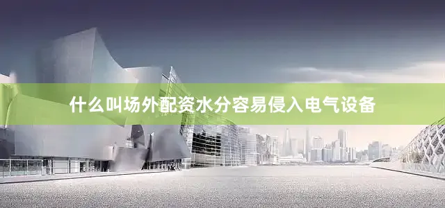 什么叫场外配资水分容易侵入电气设备