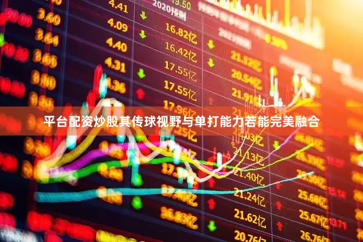 平台配资炒股其传球视野与单打能力若能完美融合