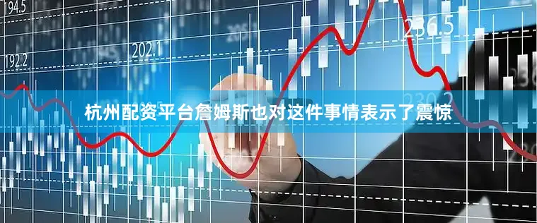 杭州配资平台詹姆斯也对这件事情表示了震惊