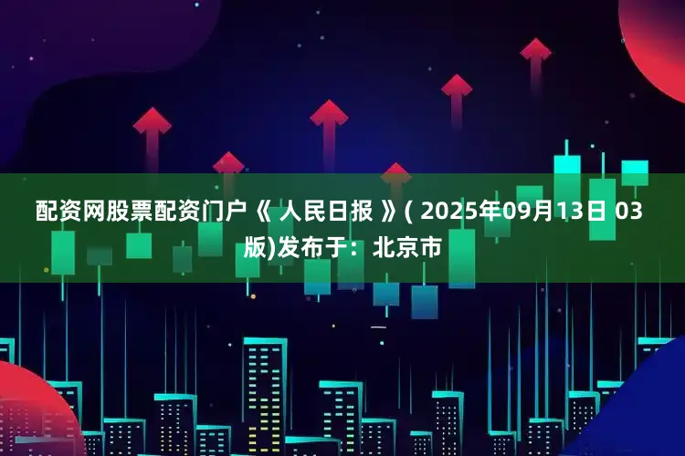 配资网股票配资门户《 人民日报 》( 2025年09月13日 03 版)发布于：北京市