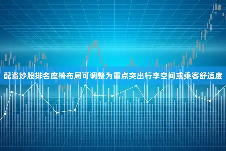 配资炒股排名座椅布局可调整为重点突出行李空间或乘客舒适度