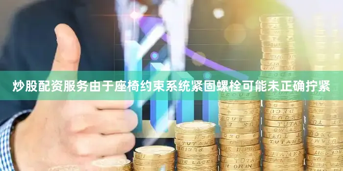 炒股配资服务由于座椅约束系统紧固螺栓可能未正确拧紧