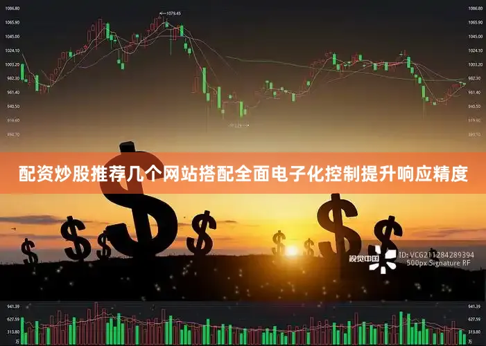 配资炒股推荐几个网站搭配全面电子化控制提升响应精度